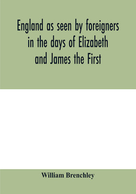 England as seen by foreigners in the days of Elizabeth and James the First. Comprising translations of the journals of the two Dukes of Wirtemberg in 1592 and 1610; both illustrative of Shakespeare(English, Paperback, Brenchley William) England as seen by foreigners in the days of Elizabeth and James the First. Comprising translations of the journals of the two Dukes of Wirtemberg in 1592 and 1610; both illustrative of Shakespeare(English, Paperback, Brenchley William)
