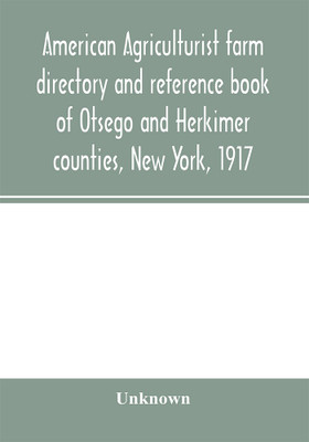 American agriculturist farm directory and reference book of Otsego and Herkimer counties, New York, 1917; a rural directory and reference book including a road map of Otsego and Herkimer counties(English, Paperback, unknown)