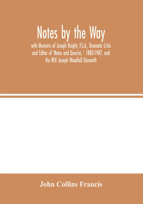 Notes by the Way. with Memoirs of Joseph Knight, F.S.A., Dramatic Critic and Editor of 'Notes and Queries, ' 1883-1907, and the REV. Joseph Woodfall Ebsworth(English, Paperback, Collins Francis John) Notes by the Way. with Memoirs of Joseph Knight, F.S.A., Dramatic Critic and Editor of 'Notes and Queries, ' 1883-1907, and the REV. Joseph Woodfall Ebsworth(English, Paperback, Collins Francis John)