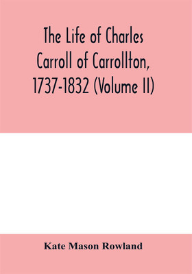 The life of Charles Carroll of Carrollton, 1737-1832, with his correspondence and public papers (Volume II)(English, Paperback, Mason Rowland Kate)