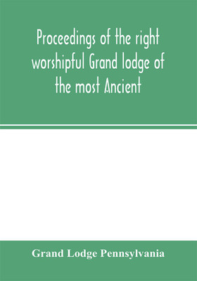 Proceedings of the right worshipful Grand lodge of the most Ancient and honorable fraternity of free and accepted masons of Pennsylvania, and Masonic jurisdiction thereunto belonging, at its celebration of the sesqui-centennial anniversary of the initiatio(English, Paperback, Lodge Pennsylvania Gran