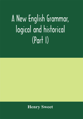 A new English grammar, logical and historical (Part I) Introduction, Phonology, and Accidence(English, Paperback, Sweet Henry)