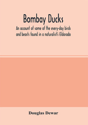 Bombay ducks; an account of some of the every-day birds and beasts found in a naturalist's Eldorado(English, Paperback, Dewar Douglas)