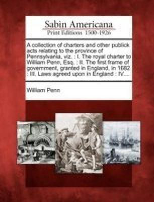 A Collection of Charters and Other Publick Acts Relating to the Province of Pennsylvania, Viz.(English, Paperback, Penn William)