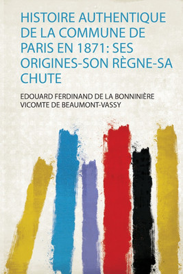 Histoire Authentique De La Commune De Paris En 1871: Ses Origines-Son Regne-Sa Chute(French, Paperback, Edouard Ferdinand De La Bonniniere Vicomte De Beaumont-Vassy)