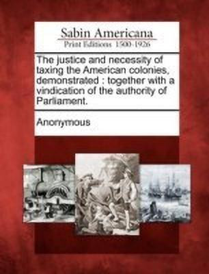 The Justice and Necessity of Taxing the American Colonies, Demonstrated(English, Paperback, unknown)