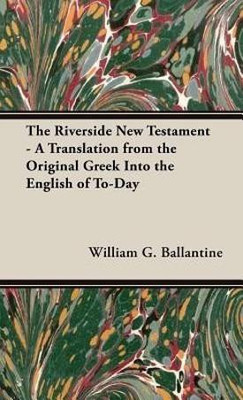 The Riverside New Testament - A Translation From The Original Greek Into The English Of To-Day(English, Hardcover, Ballantine William G.)