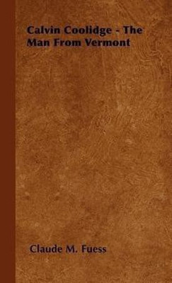 Calvin Coolidge - The Man From Vermont(English, Hardcover, Fuess Claude M.)