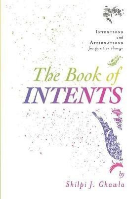 The Book of Intents  - Intentions and Affirmations for Positive Change(English, Paperback, Chawla Shilpi J.)