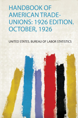 Handbook of American Trade-Unions: 1926 Edition. October, 1926(English, Paperback, United States. Bureau of Labor Statistics)