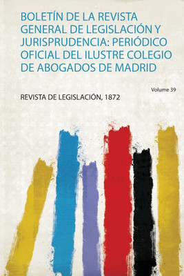 Boletin De La Revista General De Legislacion Y Jurisprudencia: Periodico Oficial Del Ilustre Colegio De Abogados De Madrid: Volume 39(Spanish, Paperback, Legislacion Legislacion) Boletin De La Revista General De Legislacion Y Jurisprudencia: Periodico Oficial Del Ilustre Colegio De Abogados De Madrid: Volume 39(Spanish, Paperback, Legislacion Legislacion)