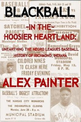 Blackball in the Hoosier Heartland: Unearthing the Negro Leagues Baseball History of Richmond, Indiana(English, Paperback, Painter Alex)