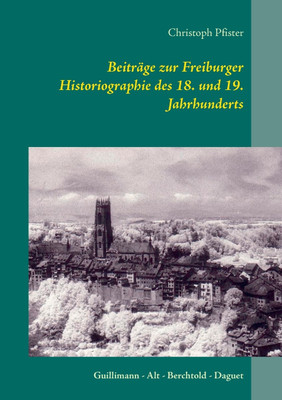Beitraege zur Freiburger Historiographie des 18. und 19. Jahrhunderts(German, Paperback, Pfister Christoph)