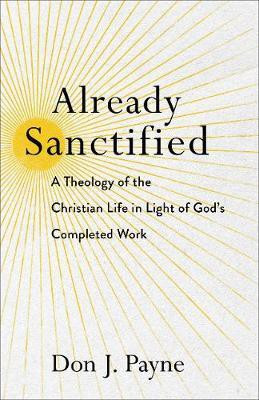 Already Sanctified - A Theology of the Christian Life in Light of God`s Completed Work(English, Paperback, Payne Don J.)