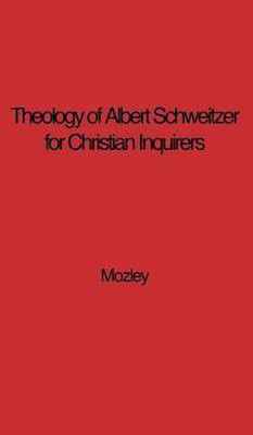 The Theology of Albert Schweitzer for Christian Inquirers, by E.N. Mozley. With an Epilogue by Albert Schweitzer.(English, Hardcover, unknown)