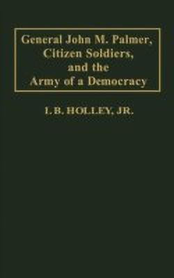 General John M. Palmer, Citizen Soldiers, and the Army of a Democracy(English, Hardcover, Holley I. B.)