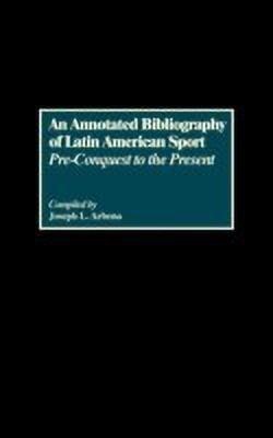 An Annotated Bibliography of Latin American Sport(English, Hardcover, Arbena Joseph L.)