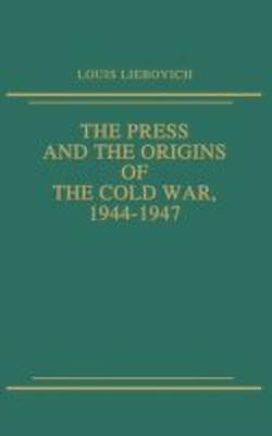 The Press and the Origins of the Cold War, 1944-1947(English, Hardcover, Liebovich Louis W.)