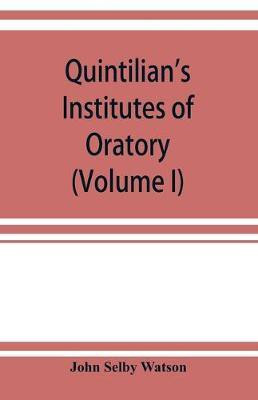 Quintilian's Institutes of oratory; or, Education of an orator. In twelve books (Volume I)(English, Paperback, Selby Watson John)
