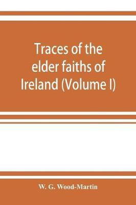 Traces of the elder faiths of Ireland; a folklore sketch; a handbook of Irish pre-Christian traditions (Volume I)(English, Paperback, G Wood-Martin W)