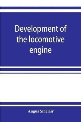 Development of the locomotive engine; a history of the growth of the locomotive from its most elementary form, showing the gradual steps made toward the developed engine; with biographical sketches of the eminent engineers and inventors who nursed it on it(English, Paperback, Sinclair Angus) Development of the locomotive engine; a history of the growth of the locomotive from its most elementary form, showing the gradual steps made toward the developed engine; with biographical sketches of the eminent engineers and inventors who nursed it on it(English, Paperback, Sinclair Angus)