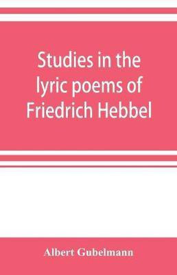 Studies in the lyric poems of Friedrich Hebbel; the sensuous in Hebbel's lyric poetry(English, Paperback, Gubelmann Albert)