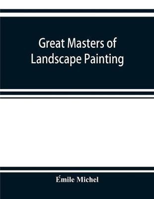 Great masters of landscape painting, from the French of Émile Michel ... With one hundered and seventy reproductions and forty photogravure plates(English, Paperback, Michel Émile) Great masters of landscape painting, from the French of Émile Michel ... With one hundered and seventy reproductions and forty photogravure plates(English, Paperback, Michel Émile)
