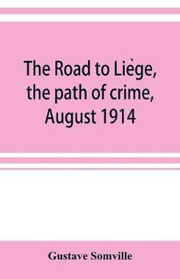 The road to Liège, the path of crime, August 1914(English, Paperback, Somville Gustave)