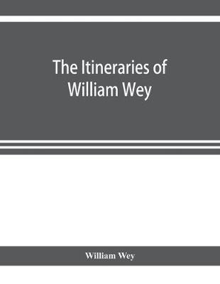 The Itineraries of William Wey, fellow of Eton college. To Jerusalem, A.D. 1458 and A.D. 1462; and to Saint James of Compostella, A.D. 1456. From the original manuscript in the Bodleian library(English, Paperback, Wey William) The Itineraries of William Wey, fellow of Eton college. To Jerusalem, A.D. 1458 and A.D. 1462; and to Saint James of Compostella, A.D. 1456. From the original manuscript in the Bodleian library(English, Paperback, Wey William)