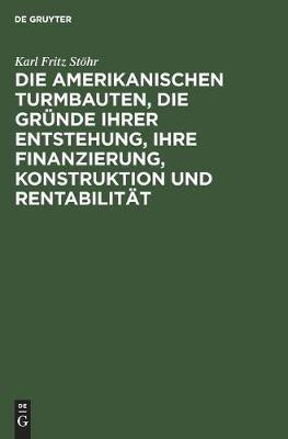Die Amerikanischen Turmbauten, Die Gruende Ihrer Entstehung, Ihre Finanzierung, Konstruktion Und Rentabilitaet(German, Hardcover, Stoehr Karl Fritz)