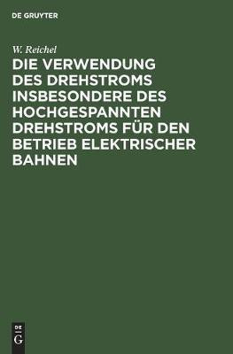 Die Verwendung Des Drehstroms Insbesondere Des Hochgespannten Drehstroms Fuer Den Betrieb Elektrischer Bahnen(German, Hardcover, Reichel W)