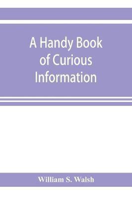 A handy book of curious information(English, Paperback, S Walsh William)