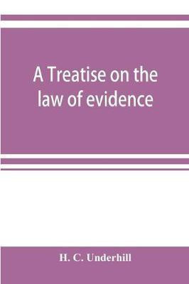 A treatise on the law of evidence, with a discussion of the principles and rules which govern its presentation, reception and exclusion, and the examination of witnesses in court(English, Paperback, C Underhill H) A treatise on the law of evidence, with a discussion of the principles and rules which govern its presentation, reception and exclusion, and the examination of witnesses in court(English, Paperback, C Underhill H)