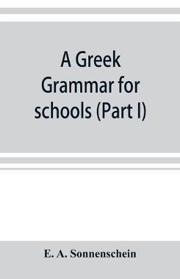 A Greek grammar for schools, based on the principles and requirements of the Grammatical Society (Part I) Accidence(English, Paperback, A Sonnenschein E)