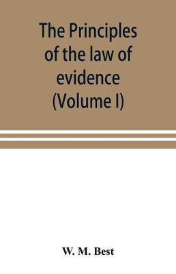 The principles of the law of evidence; with elementary rules for conducting the examination and cross-examination of witnesses (Volume I)(English, Paperback, M Best W)