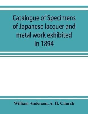 Catalogue of specimens of Japanese lacquer and metal work exhibited in 1894(English, Paperback, Anderson William)