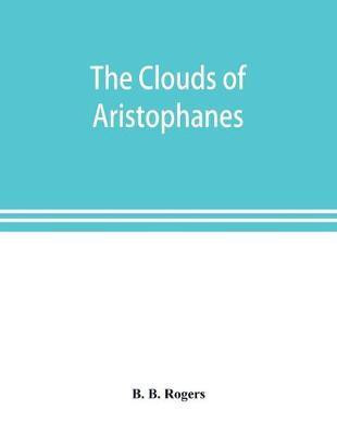The clouds of Aristophanes. The Greek text with a translation into corresponding metres, and Original Notes(English, Paperback, B Rogers B)