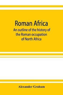 Roman Africa; an outline of the history of the Roman occupation of North Africa, based chiefly upon inscriptions and monumental remains in that country(English, Paperback, Graham Alexander) Roman Africa; an outline of the history of the Roman occupation of North Africa, based chiefly upon inscriptions and monumental remains in that country(English, Paperback, Graham Alexander)