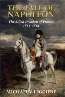 The Fall of Napoleon: Volume 1, The Allied Invasion of France, 1813-1814(English, Hardcover, Leggiere Michael V.)