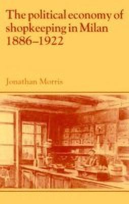 The Political Economy of Shopkeeping in Milan, 1886-1922(English, Paperback, Morris Jonathan)