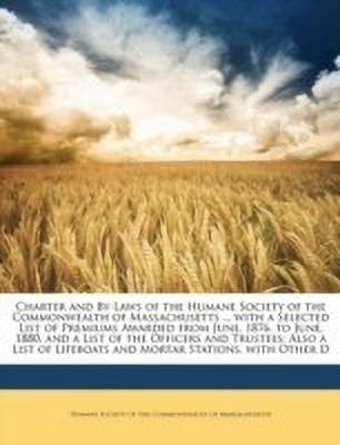 Charter and By-Laws of the Humane Society of the Commonwealth of Massachusetts ... with a Selected List of Premiums Awarded from June, 1876, to June, 1880, and a List of the Officers and Trustees(English, Paperback, unknown)