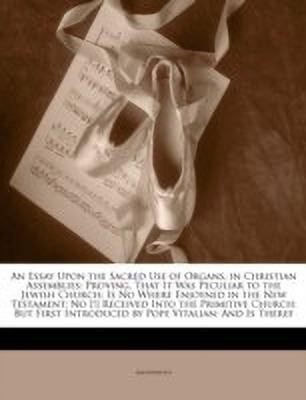 An Essay Upon the Sacred Use of Organs, in Christian Assemblies(English, Paperback, Anonymous)