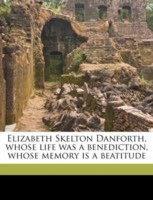 Elizabeth Skelton Danforth, Whose Life Was a Benediction, Whose Memory Is a Beatitude(English, Paperback, unknown)