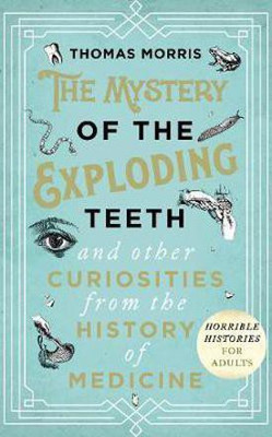 The Mystery of the Exploding Teeth and Other Curiosities from the History of Medicine(English, Electronic book text, Morris Thomas)