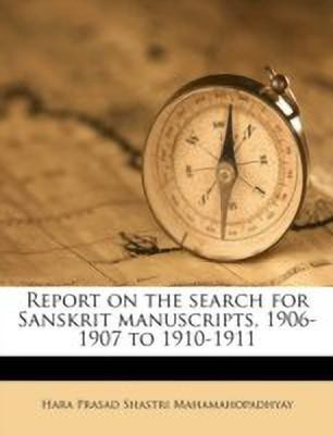 Report on the Search for Sanskrit Manuscripts, 1906-1907 to 1910-1911(English, Paperback, Shastri Hara Prasad)