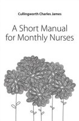 A Short Manual for Monthly Nurses(English, Paperback, Cullingworth Charles James)