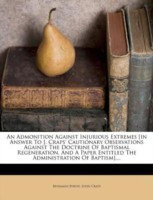 An Admonition Against Injurious Extremes [in Answer to J. Craps' Cautionary Observations Against the Doctrine of Baptismal Regeneration, and a Paper Entitled the Administration of Baptism]....(English, Paperback, Byron Benjamin)