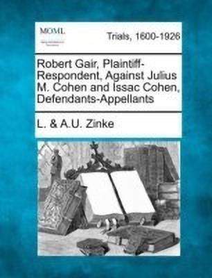 Robert Gair, Plaintiff-Respondent, Against Julius M. Cohen and Issac Cohen, Defendants-Appellants(English, Paperback, Zinke L, a U)