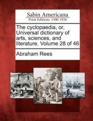 The cyclopaedia, or, Universal dictionary of arts, sciences, and literature. Volume 28 of 46(English, Paperback, Rees Abraham)