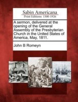 A Sermon, Delivered at the Opening of the General Assembly of the Presbyterian Church in the United States of America, May, 1811.(English, Paperback, Romeyn John B)
